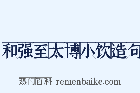 和强至太博小饮造句是什么意思的图片
